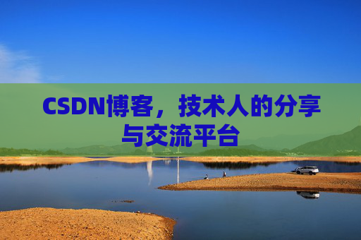 CSDN博客,技术人的分享与交流平台