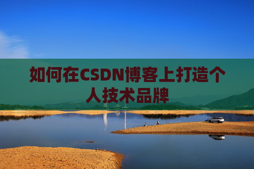 如何在CSDN博客上打造个人技术品牌